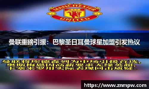 曼联重磅引援：巴黎圣日耳曼球星加盟引发热议