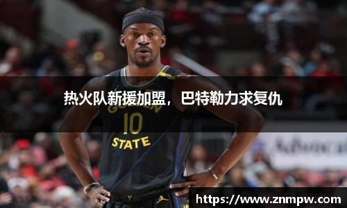 热火队新援加盟，巴特勒力求复仇