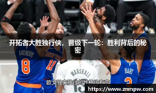 开拓者大胜独行侠，晋级下一轮：胜利背后的秘密
