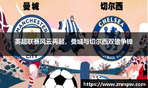 英超联赛风云再起，曼城与切尔西双雄争锋