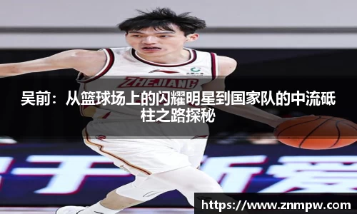 吴前：从篮球场上的闪耀明星到国家队的中流砥柱之路探秘