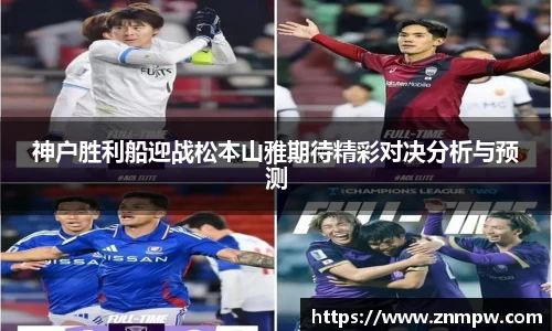 神户胜利船迎战松本山雅期待精彩对决分析与预测