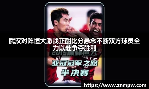 武汉对阵恒大激战正酣比分悬念不断双方球员全力以赴争夺胜利