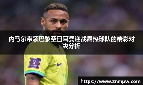 内马尔带领巴黎圣日耳曼迎战昂热球队的精彩对决分析