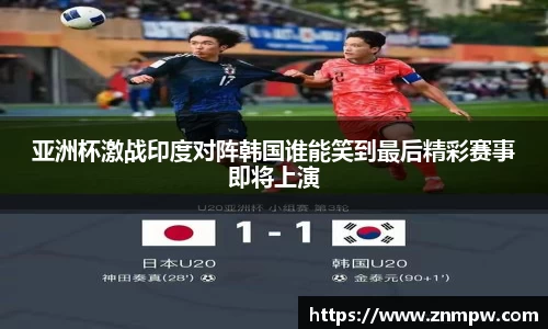 亚洲杯激战印度对阵韩国谁能笑到最后精彩赛事即将上演