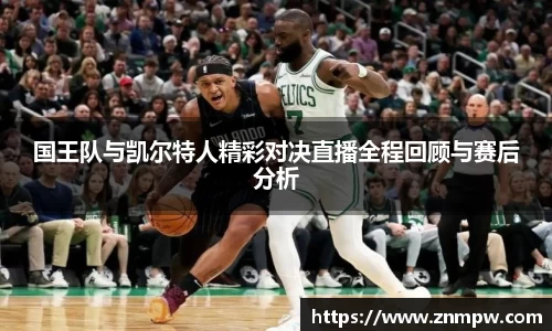 国王队与凯尔特人精彩对决直播全程回顾与赛后分析