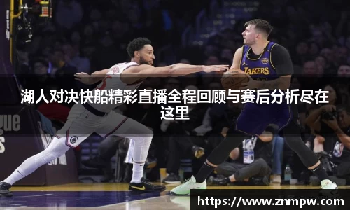 湖人对决快船精彩直播全程回顾与赛后分析尽在这里