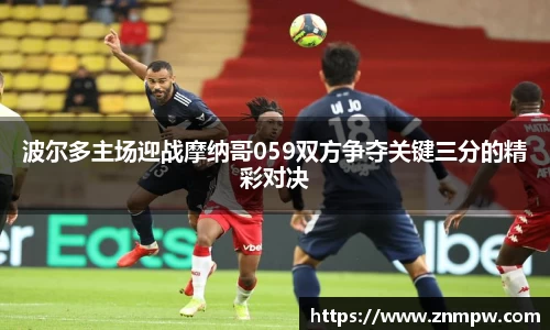 波尔多主场迎战摩纳哥059双方争夺关键三分的精彩对决