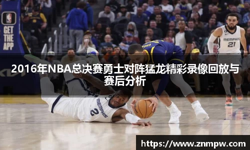 2016年NBA总决赛勇士对阵猛龙精彩录像回放与赛后分析