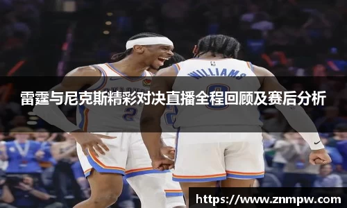 雷霆与尼克斯精彩对决直播全程回顾及赛后分析