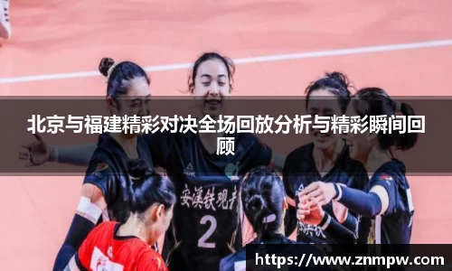 北京与福建精彩对决全场回放分析与精彩瞬间回顾