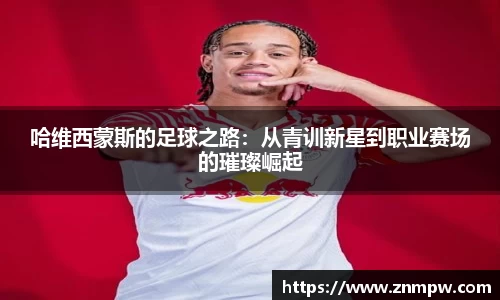 哈维西蒙斯的足球之路：从青训新星到职业赛场的璀璨崛起