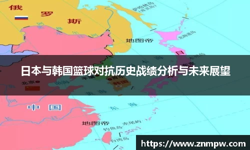 日本与韩国篮球对抗历史战绩分析与未来展望
