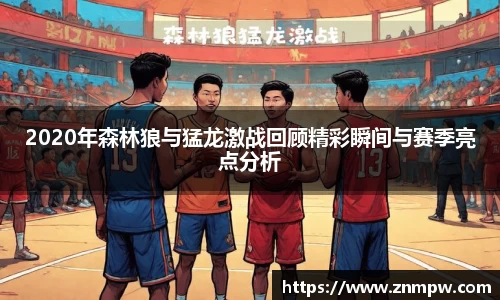 2020年森林狼与猛龙激战回顾精彩瞬间与赛季亮点分析