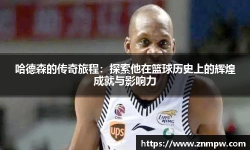 哈德森的传奇旅程：探索他在篮球历史上的辉煌成就与影响力