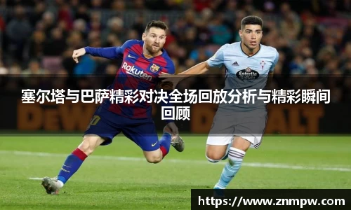 塞尔塔与巴萨精彩对决全场回放分析与精彩瞬间回顾