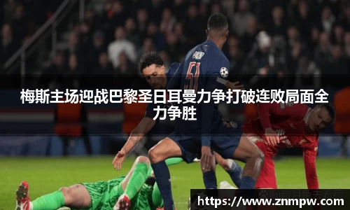 梅斯主场迎战巴黎圣日耳曼力争打破连败局面全力争胜
