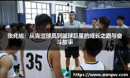 张兆旭：从青涩球员到篮球巨星的成长之路与奋斗故事
