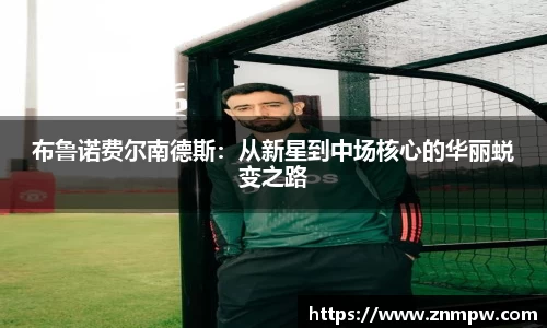 布鲁诺费尔南德斯：从新星到中场核心的华丽蜕变之路
