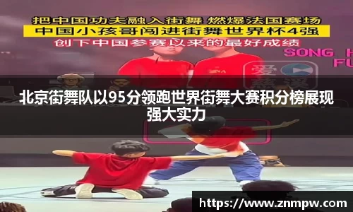 北京街舞队以95分领跑世界街舞大赛积分榜展现强大实力