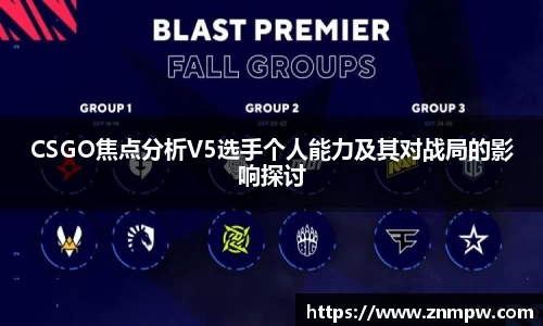 CSGO焦点分析V5选手个人能力及其对战局的影响探讨